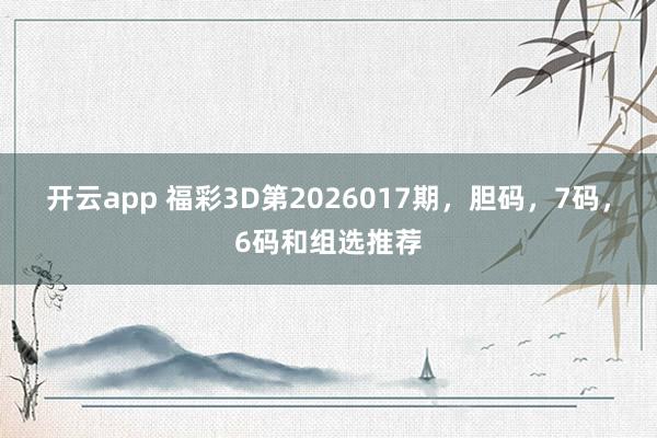 开云app 福彩3D第2026017期，胆码，7码，6码和组选推荐
