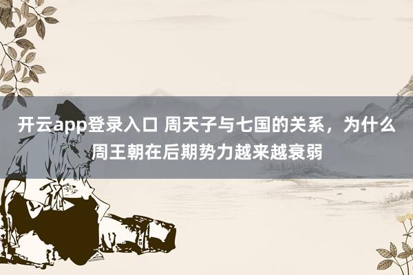 开云app登录入口 周天子与七国的关系，为什么周王朝在后期势力越来越衰弱