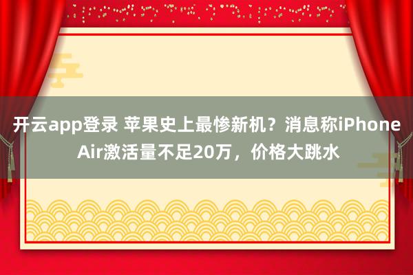 开云app登录 苹果史上最惨新机？消息称iPhone Air激活量不足20万，价格大跳水