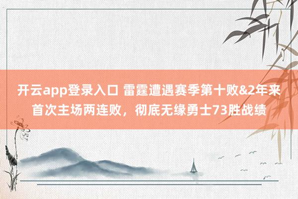 开云app登录入口 雷霆遭遇赛季第十败&2年来首次主场两连败，彻底无缘勇士73胜战绩