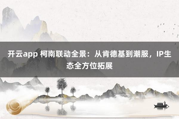 开云app 柯南联动全景：从肯德基到潮服，IP生态全方位拓展