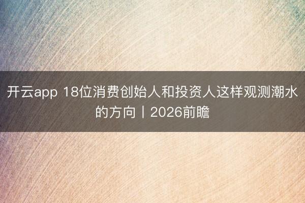 开云app 18位消费创始人和投资人这样观测潮水的方向丨2026前瞻