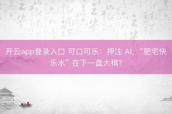开云app登录入口 可口可乐：押注 AI，“肥宅快乐水” 在下一盘大棋？