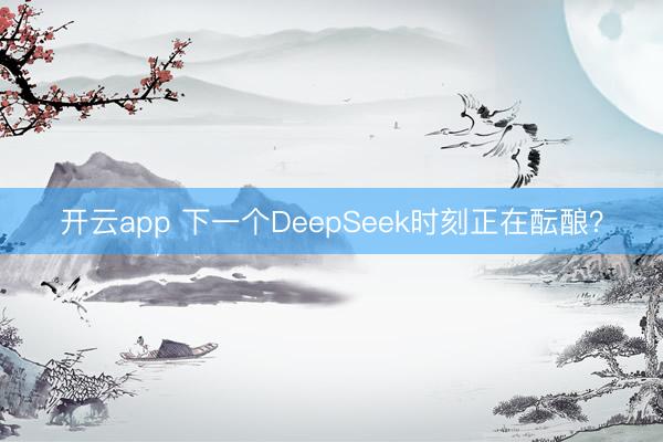 开云app 下一个DeepSeek时刻正在酝酿？