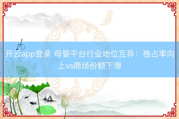开云app登录 母婴平台行业地位互异:独占率向上vs商场份额下滑