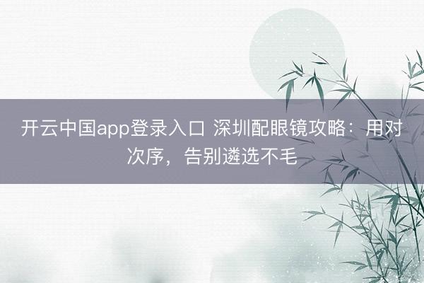 开云中国app登录入口 深圳配眼镜攻略:用对次序,告别遴选不毛