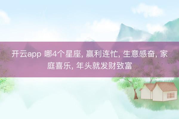 开云app 哪4个星座, 赢利连忙, 生意感奋, 家庭喜乐, 年头就发财致富