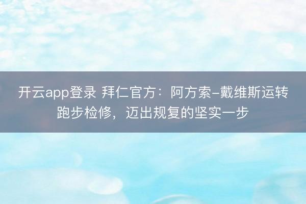 开云app登录 拜仁官方:阿方索-戴维斯运转跑步检修,迈出规复的坚实一步