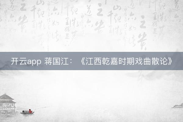开云app 蒋国江:《江西乾嘉时期戏曲散论》